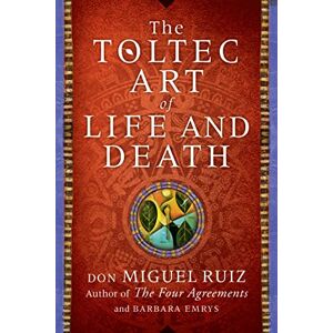 Ruiz, Don Miguel THE TOLTEC ART OF LIFE AND DEATH Ruiz, Don Miguel THE TOLTEC ART OF LIFE AND DEATH