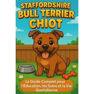 Day, Matthew Staffordshire Bull Terrier Chiot: Le Guide Complet pour l'Éducation, les Soins et la Vie Quotidienne Day, Matthew Staffordshire Bull Terrier Chiot: Le Guide Complet pour l'Éducation, les Soins et la Vie Quotidienne