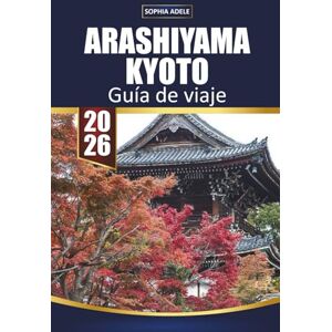 Adele, Sophia GUÍA DE VIAJE ARASHIYAMA KYOTO 2026: Reflexionando sobre tu viaje en Arashiyama y planificando una visita de regreso Adele, Sophia GUÍA DE VIAJE ARASHIYAMA KYOTO 2026: Reflexionando sobre tu viaje en Arashiyama y planificando una visita de regreso