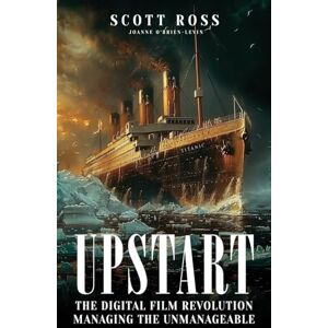 Scott UPSTART: THE DIGITAL FILM REVOLUTION MANAGING THE UNMANAGEABLE Scott UPSTART: THE DIGITAL FILM REVOLUTION MANAGING THE UNMANAGEABLE