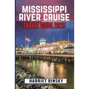 Binsky, Harriet Mississippi River Cruise Travel Guide 2025: Ultimate Guide to Explore Soul of America, Including Top Destinations, Culture, Cuisine and Wildlife with Insider Recommendations on Choosing Perfect Cruise Binsky, Harriet Mississippi River Cruise Travel Guide 2025: Ultimate Guide to Explore Soul of America, Including Top Destinations, Culture, Cuisine and Wildlife with Insider Recommendations on Choosing Perfect Cruise