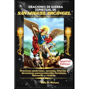 D. Nelson, Dale ORACIONES DE GUERRA ESPIRITUAL DE SAN MIGUEL ARCÁNGEL: Oraciones poderosas, novenas, letanías y devociones para protección, fortaleza, liberación y victoria. D. Nelson, Dale ORACIONES DE GUERRA ESPIRITUAL DE SAN MIGUEL ARCÁNGEL: Oraciones poderosas, novenas, letanías y devociones para protección, fortaleza, liberación y victoria.