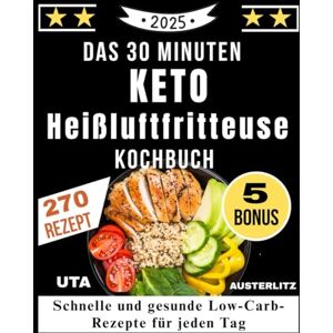 Austerlitz, Uta Das 30 Minuten Keto Heißluftfritteuse Kochbuch: Schnelle und gesunde Low-Carb-Rezepte für jeden Tag Austerlitz, Uta Das 30 Minuten Keto Heißluftfritteuse Kochbuch: Schnelle und gesunde Low-Carb-Rezepte für jeden Tag