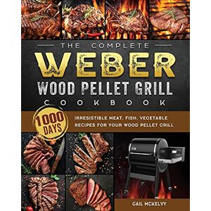McKelvy, Gail The Complete Weber Wood Pellet Grill Cookbook: 1000-Day Irresistible Meat, Fish, Vegetable Recipes For Your Wood Pellet Grill McKelvy, Gail The Complete Weber Wood Pellet Grill Cookbook: 1000-Day Irresistible Meat, Fish, Vegetable Recipes For Your Wood Pellet Grill