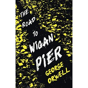 Orwell, George The Road to Wigan Pier: With the Introductory Essay 'Why I Write' Orwell, George The Road to Wigan Pier: With the Introductory Essay 'Why I Write'