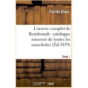 Blanc, Charles L'oeuvre complet de Rembrandt : catalogue raisonné de toutes les eaux-fortes. Tome 1: Du Maître Et de Ses Peintures... Orné de Bois Gravés Et de Quarante Eaux-Fortes Tirées À Part... (Arts) Blanc, Charles L'oeuvre complet de Rembrandt : catalogue raisonné de toutes les eaux-fortes. Tome 1: Du Maître Et de Ses Peintures... Orné de Bois Gravés Et de Quarante Eaux-Fortes Tirées À Part... (Arts)