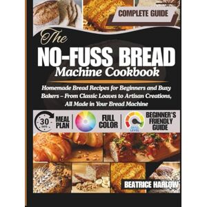 Harlow, Beatrice The No-Fuss Bread Machine Cookbook: Homemade Bread Recipes for Beginners and Busy Bakers – From Classic Loaves to Artisan Creations, All Made in Your Bread Machine Harlow, Beatrice The No-Fuss Bread Machine Cookbook: Homemade Bread Recipes for Beginners and Busy Bakers – From Classic Loaves to Artisan Creations, All Made in Your Bread Machine