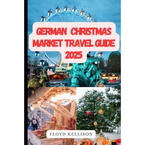 kellison, Floyd Germany Christmas market 2025: Your essential guide to Christmas market shopping, culture and celebration in germany kellison, Floyd Germany Christmas market 2025: Your essential guide to Christmas market shopping, culture and celebration in germany