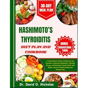 Nicholas, Dr. David O. HASHIMOTO’S THYROIDITIS DIET PLAN AND COOKBOOK: A Comprehensive Guide to Balancing Your Hormones, Reducing Inflammation, Boosting Energy, and ... Nutrient-Packed Recipes and Practical Tips Nicholas, Dr. David O. HASHIMOTO’S THYROIDITIS DIET PLAN AND COOKBOOK: A Comprehensive Guide to Balancing Your Hormones, Reducing Inflammation, Boosting Energy, and ... Nutrient-Packed Recipes and Practical Tips