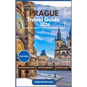 Hale, Christopher PRAGUE TRAVEL GUIDE 2026(Full-Color): Your Complete Insider Handbook for Czech Republic Attractions, Christmas Highlights, Dining, Culture, and Unforgettable Experiences Hale, Christopher PRAGUE TRAVEL GUIDE 2026(Full-Color): Your Complete Insider Handbook for Czech Republic Attractions, Christmas Highlights, Dining, Culture, and Unforgettable Experiences