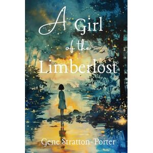Stratton-Porter, Gene A Girl of the Limberlost Stratton-Porter, Gene A Girl of the Limberlost