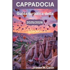 M. Catlin, Steven Guida turistica della Cappadocia 2025/2026: Sulle tracce dello spirito di una terra antica dove vento, luce e umanità hanno scolpito un capolavoro nel corso dei millenni M. Catlin, Steven Guida turistica della Cappadocia 2025/2026: Sulle tracce dello spirito di una terra antica dove vento, luce e umanità hanno scolpito un capolavoro nel corso dei millenni