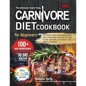 Terry, Simona The Ultimate Super Easy Carnivore Diet Cookbook for Beginners: 100+ Quick & Tasty Meat-Based Recipes with a 30-Day Meal Plan, Pro Tips, Flavor Boosters, Weight Loss, Energy & Strength & Color Photos Terry, Simona The Ultimate Super Easy Carnivore Diet Cookbook for Beginners: 100+ Quick & Tasty Meat-Based Recipes with a 30-Day Meal Plan, Pro Tips, Flavor Boosters, Weight Loss, Energy & Strength & Color Photos