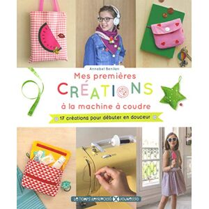 Benilan, Annabel Mes premières créations à la machine à coudre: 17 créations pour débuter en douceur Benilan, Annabel Mes premières créations à la machine à coudre: 17 créations pour débuter en douceur