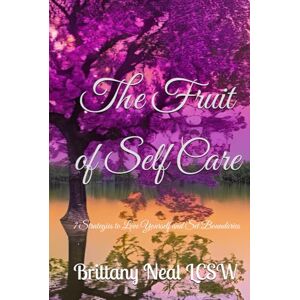 Neal LCSW, Brittany Renee The Fruit of Self-Care: 7 Strategies to Love Yourself and Set Boundaries Neal LCSW, Brittany Renee The Fruit of Self-Care: 7 Strategies to Love Yourself and Set Boundaries