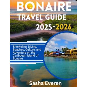 Everen, Sasha BONAIRE TRAVEL GUIDE 2025-2026: Snorkeling, Diving, Beaches, Culture, and Adventure on the Caribbean Island of Bonaire Everen, Sasha BONAIRE TRAVEL GUIDE 2025-2026: Snorkeling, Diving, Beaches, Culture, and Adventure on the Caribbean Island of Bonaire