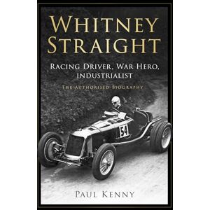 Kenny, Paul Whitney Straight: Racing Driver, War Hero, Industrialist The Authorised Biography Kenny, Paul Whitney Straight: Racing Driver, War Hero, Industrialist The Authorised Biography