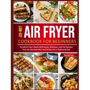 Lee Low-Fat Air Fryer Cookbook: Transform Your Meals with Quick, Delicious, Low-Fat Recipes for a Balanced Diet Lee Low-Fat Air Fryer Cookbook: Transform Your Meals with Quick, Delicious, Low-Fat Recipes for a Balanced Diet