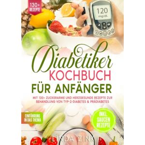 Zink, Linda Diabetiker Kochbuch für Anfänger: Mit 130+ zuckerarme und herzgesunde Rezepte zur Behandlung von Typ-2-Diabetes & Prädiabetes Zink, Linda Diabetiker Kochbuch für Anfänger: Mit 130+ zuckerarme und herzgesunde Rezepte zur Behandlung von Typ-2-Diabetes & Prädiabetes