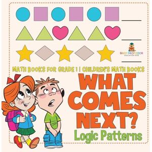 Baby Professor What Comes Next? Logic Patterns Math Books for Grade 1 Children's Math Books Baby Professor What Comes Next? Logic Patterns Math Books for Grade 1 Children's Math Books
