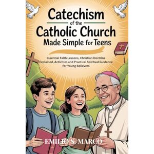 S. Marco, Emilio CATECHISM OF THE CATHOLIC CHURCH MADE SIMPLE FOR TEENS: Essential Faith Lessons, Christian Doctrine Explained, Activities and Practical Spiritual Guidance for Young Believers S. Marco, Emilio CATECHISM OF THE CATHOLIC CHURCH MADE SIMPLE FOR TEENS: Essential Faith Lessons, Christian Doctrine Explained, Activities and Practical Spiritual Guidance for Young Believers