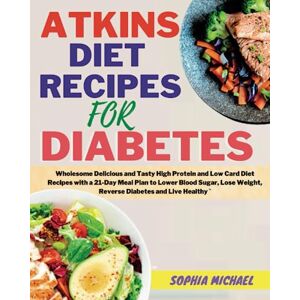 Michael, Sophia ATKINS DIET RECIPES FOR DIABETES: Wholesome Delicious and Tasty High Protein and Low Card Diet Recipes with a 21-Day Meal Plan to Lower Blood Sugar, Lose Weight, Reverse Diabetes and Live Healthy ` Michael, Sophia ATKINS DIET RECIPES FOR DIABETES: Wholesome Delicious and Tasty High Protein and Low Card Diet Recipes with a 21-Day Meal Plan to Lower Blood Sugar, Lose Weight, Reverse Diabetes and Live Healthy `
