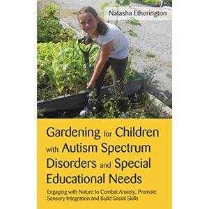 Natasha Etherington Gardening for Children with Autism Spectrum Disorders and Special Educational Needs: Engaging with Nature to Combat Anxiety, Promote Sensory Integration and Build Social Skills Natasha Etherington Gardening for Children with Autism Spectrum Disorders and Special Educational Needs: Engaging with Nature to Combat Anxiety, Promote Sensory Integration and Build Social Skills
