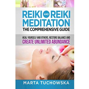 Tuchowska, Marta Reiki and Reiki Meditation: The Comprehensive Guide: Heal Yourself and Others, Restore Balance and Create Unlimited Abundance Tuchowska, Marta Reiki and Reiki Meditation: The Comprehensive Guide: Heal Yourself and Others, Restore Balance and Create Unlimited Abundance