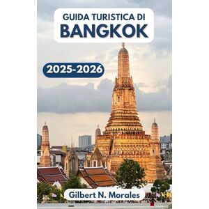 N. Morales, Gilbert GUIDA TURISTICA DI BANGKOK 2025/2026: Alla scoperta di templi, sapori e meraviglie urbane nella vivace capitale della Thailandia N. Morales, Gilbert GUIDA TURISTICA DI BANGKOK 2025/2026: Alla scoperta di templi, sapori e meraviglie urbane nella vivace capitale della Thailandia