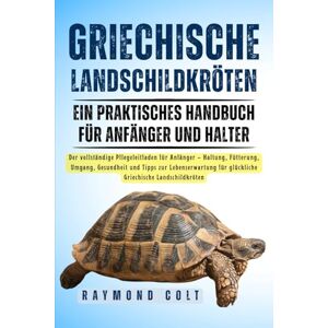 COLT, RAYMOND GRIECHISCHE LANDSCHILDKRÖTEN: Der vollständige Pflegeleitfaden für Anfänger – Haltung, Fütterung, Umgang, Gesundheit und Tipps zur Lebenserwartung für glückliche Griechische Landschildkröten COLT, RAYMOND GRIECHISCHE LANDSCHILDKRÖTEN: Der vollständige Pflegeleitfaden für Anfänger – Haltung, Fütterung, Umgang, Gesundheit und Tipps zur Lebenserwartung für glückliche Griechische Landschildkröten