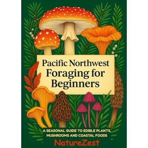 NatureZest Pacific Northwest Foraging for Beginners: A Seasonal Guide to Edible Plants, Mushrooms, and Coastal Foods NatureZest Pacific Northwest Foraging for Beginners: A Seasonal Guide to Edible Plants, Mushrooms, and Coastal Foods