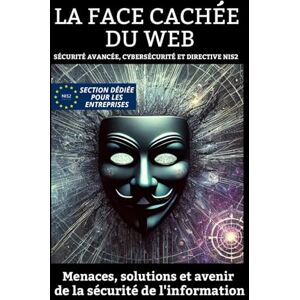 DV, M La Face Cachée du Web Sécurité Avancée, Cybersécurité et Directive Nis2 : menaces, solutions et avenir de la sécurité de l'information DV, M La Face Cachée du Web Sécurité Avancée, Cybersécurité et Directive Nis2 : menaces, solutions et avenir de la sécurité de l'information
