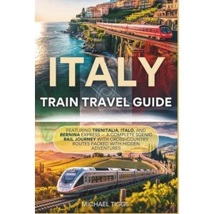 Tiggs, Michael Italy Train Travel Guide: Featuring Trenitalia, Italo, and Bernina Express A Complete Scenic Rail Journey with Cross Country Routes Packed with Hidden Adventures (Universal Luxury Travel Guides) Tiggs, Michael Italy Train Travel Guide: Featuring Trenitalia, Italo, and Bernina Express A Complete Scenic Rail Journey with Cross Country Routes Packed with Hidden Adventures (Universal Luxury Travel Guides)