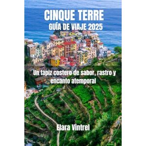 Vintrel, Elara CINQUE TERRE GUÍA DE VIAJE 2025: Un tapiz costero de sabor, rastro y encanto atemporal Vintrel, Elara CINQUE TERRE GUÍA DE VIAJE 2025: Un tapiz costero de sabor, rastro y encanto atemporal