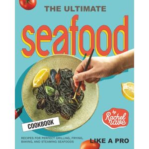 Rave, Rachel The Ultimate Seafood Cookbook: Recipes for Perfect Grilling, Frying, Baking, and Steaming Seafoods Like a Pro Rave, Rachel The Ultimate Seafood Cookbook: Recipes for Perfect Grilling, Frying, Baking, and Steaming Seafoods Like a Pro