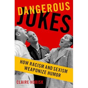 Horisk, Claire Dangerous Jokes: How Racism and Sexism Weaponize Humor Horisk, Claire Dangerous Jokes: How Racism and Sexism Weaponize Humor