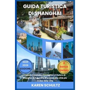 Schultz, Karen GUIDA TURISTICA DI SHANGHAI 2025/2026: Esplora il passato, il presente e il futuro di Shanghai, la tua porta d'accesso alla città più vivace della Cina Schultz, Karen GUIDA TURISTICA DI SHANGHAI 2025/2026: Esplora il passato, il presente e il futuro di Shanghai, la tua porta d'accesso alla città più vivace della Cina