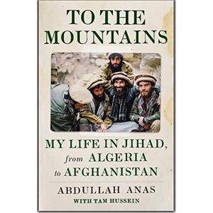 Anas, Abdullah To the Mountains: My Life in Jihad, from Algeria to Afghanistan Anas, Abdullah To the Mountains: My Life in Jihad, from Algeria to Afghanistan