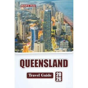 Shuler, Michell G. QUEENSLAND TRAVEL GUIDE 2026: Discover Beaches, Rainforests, Local Cuisine, and Outdoor Adventures in Northeastern Australia. Shuler, Michell G. QUEENSLAND TRAVEL GUIDE 2026: Discover Beaches, Rainforests, Local Cuisine, and Outdoor Adventures in Northeastern Australia.