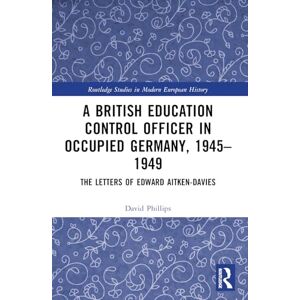 Philips A British Education Control Officer in Occupied Germany, 1945–1949: The Letters of Edward Aitken-Davies (Routledge Studies in Modern European History) Philips A British Education Control Officer in Occupied Germany, 1945–1949: The Letters of Edward Aitken-Davies (Routledge Studies in Modern European History)