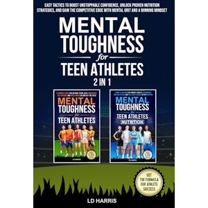 Harris, LD Mental Toughness for Teen Athletes 2 in 1: Easy Tactics to Boost Unstoppable Confidence, Unlock Proven Nutrition Strategies, and Gain the Competitive Edge with Mental Grit and a Winning Mindset Harris, LD Mental Toughness for Teen Athletes 2 in 1: Easy Tactics to Boost Unstoppable Confidence, Unlock Proven Nutrition Strategies, and Gain the Competitive Edge with Mental Grit and a Winning Mindset