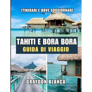BLANCA, GRAYDON TAHITI E BORA BORA GUIDA DI VIAGGIO 2025 BLANCA, GRAYDON TAHITI E BORA BORA GUIDA DI VIAGGIO 2025