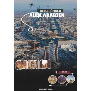 Bliss, Matilda T. SAUDI ARABIEN REISEFÜHRER 2026: Erkunden Sie Riad, Dschidda, Al-Ula, Abenteuer am Roten Meer und umfassende Einblicke in Hadsch und Umra (Enthält wichtige Karten von Mekka, Medina und dem Königreich). Bliss, Matilda T. SAUDI ARABIEN REISEFÜHRER 2026: Erkunden Sie Riad, Dschidda, Al-Ula, Abenteuer am Roten Meer und umfassende Einblicke in Hadsch und Umra (Enthält wichtige Karten von Mekka, Medina und dem Königreich).