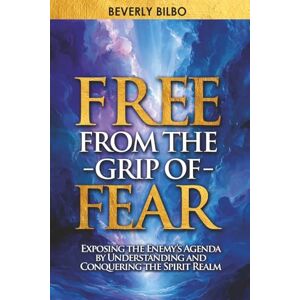 Bilbo, Beverly Free From the Grip of Fear: Exposing the Enemy’s Agenda by Understanding and Conquering the Spirit Realm Bilbo, Beverly Free From the Grip of Fear: Exposing the Enemy’s Agenda by Understanding and Conquering the Spirit Realm