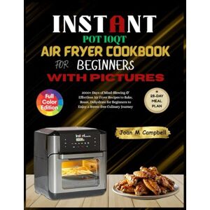Campbell, Joan M Instant Pot 10QT Air Fryer Cookbook for Beginners with Pictures: 2000+ Days of Mind-Blowing & Effortless Air Fryer Recipes to Bake, Roast, Dehydrate ... Culinary Journey. Including 28-Day Meal Plan. Campbell, Joan M Instant Pot 10QT Air Fryer Cookbook for Beginners with Pictures: 2000+ Days of Mind-Blowing & Effortless Air Fryer Recipes to Bake, Roast, Dehydrate ... Culinary Journey. Including 28-Day Meal Plan.