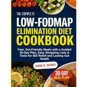 Haynes, Juana R. The Complete Low-FODMAP Elimination Diet Cookbook: Fast, Gut-Friendly Meals with a Guided 30-Day Plan, Easy Shopping Lists & Tools for IBS Relief and Lasting Gut Health Haynes, Juana R. The Complete Low-FODMAP Elimination Diet Cookbook: Fast, Gut-Friendly Meals with a Guided 30-Day Plan, Easy Shopping Lists & Tools for IBS Relief and Lasting Gut Health