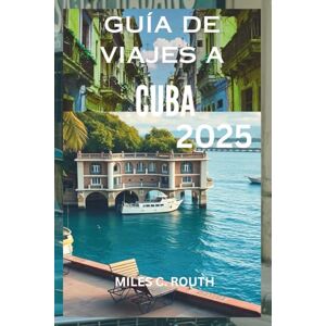 ROUTH, MILES C. GUÍA DE VIAJES A CUBA 2025: Descubra Cuba: Un viaje vibrante, su escapada definitiva ROUTH, MILES C. GUÍA DE VIAJES A CUBA 2025: Descubra Cuba: Un viaje vibrante, su escapada definitiva