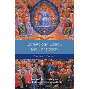 Rausch SJ, Thomas P. Eschatology, Liturgy and Christology: Toward Recovering an Eschatological Imagination Rausch SJ, Thomas P. Eschatology, Liturgy and Christology: Toward Recovering an Eschatological Imagination
