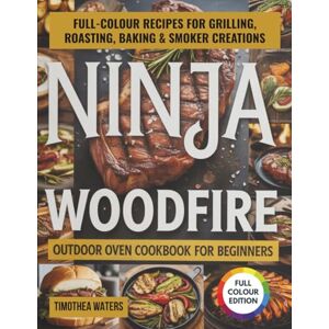 WATERS, TIMOTHEA Ninja Woodfire Outdoor Oven Cookbook for Beginners: Full-Colour Recipes for Grilling, Roasting, Baking & Smoker Creations WATERS, TIMOTHEA Ninja Woodfire Outdoor Oven Cookbook for Beginners: Full-Colour Recipes for Grilling, Roasting, Baking & Smoker Creations