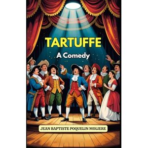JEAN BAPTISTE POQUELIN MOLIERE Tartuffe: A Comedy JEAN BAPTISTE POQUELIN MOLIERE Tartuffe: A Comedy